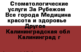 Стоматологические услуги За Рубежом - Все города Медицина, красота и здоровье » Другое   . Калининградская обл.,Калининград г.